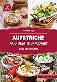 Aufstriche aus dem Thermomix®: Die 75 besten Rezepte. Rezeptideen für Brotaufstriche, Dips, Chutneys, Brotrezepte, Humus, Guacamole, Kräuterbutter und vieles mehr von herzhaft bis süß