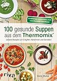 100 gesunde Suppen aus dem Thermomix®: Leckere Rezepte zum Entgiften, Abnehmen und Genießen