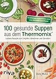 100 gesunde Suppen aus dem Thermomix®: Leckere Rezepte zum Entgiften, Abnehmen und Genießen